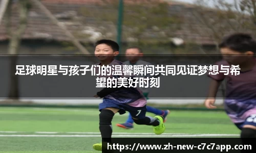 足球明星与孩子们的温馨瞬间共同见证梦想与希望的美好时刻